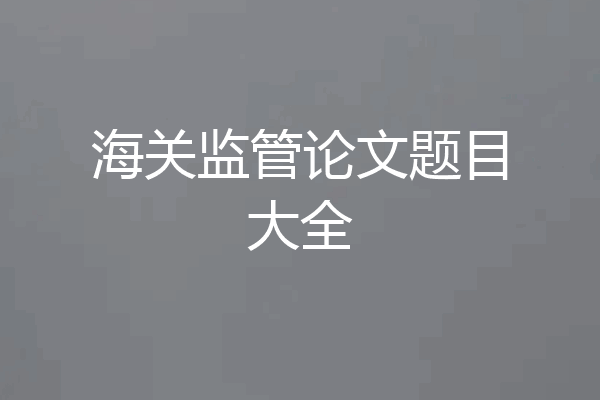 海关监管论文题目大全