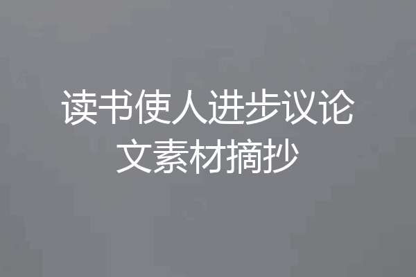 读书使人进步议论文素材摘抄