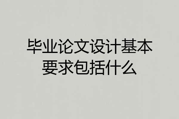 毕业论文设计基本要求包括什么