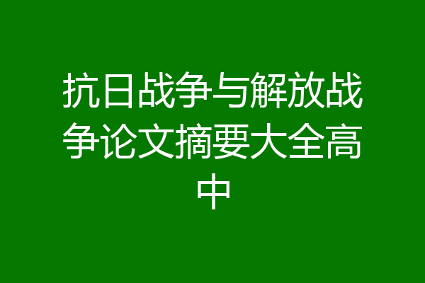 抗日战争与解放战争论文摘要大全高中