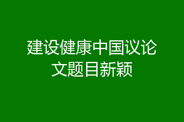 建设健康中国议论文题目新颖
