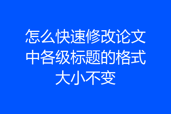 怎么快速修改论文中各级标题的格式大小不变