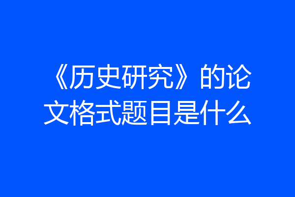 《历史研究》的论文格式题目是什么