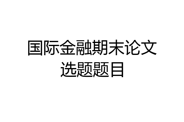 国际金融期末论文选题题目
