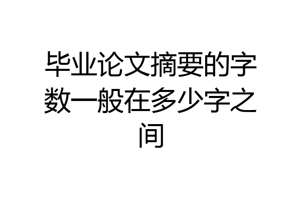 毕业论文摘要的字数一般在多少字之间