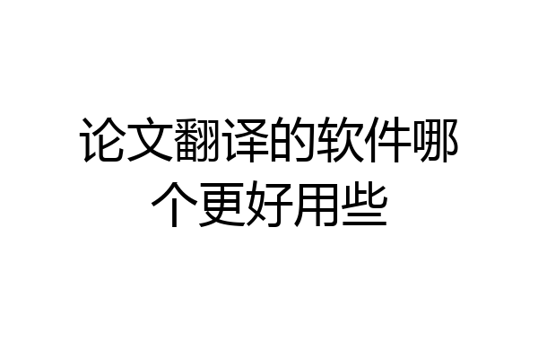 论文翻译的软件哪个更好用些