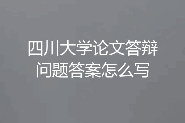 四川大学论文答辩问题答案怎么写
