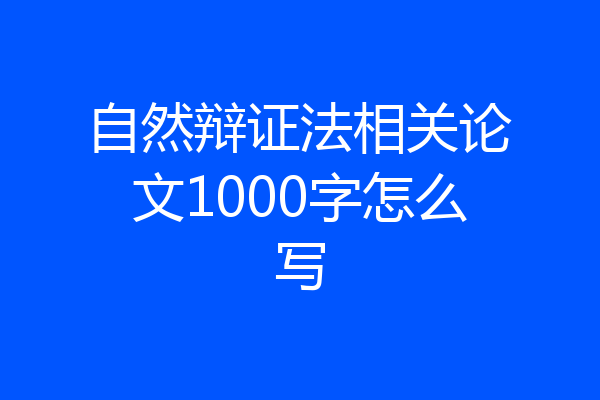 自然辩证法相关论文1000字怎么写