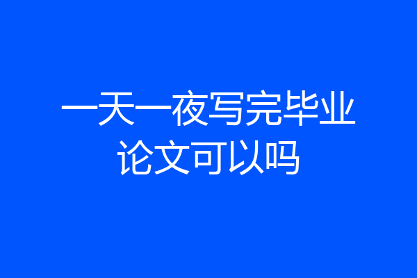 一天一夜写完毕业论文可以吗