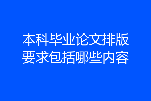 本科毕业论文排版要求包括哪些内容