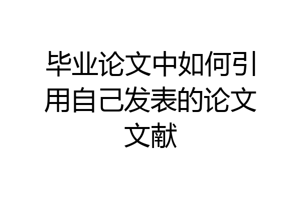 毕业论文中如何引用自己发表的论文文献