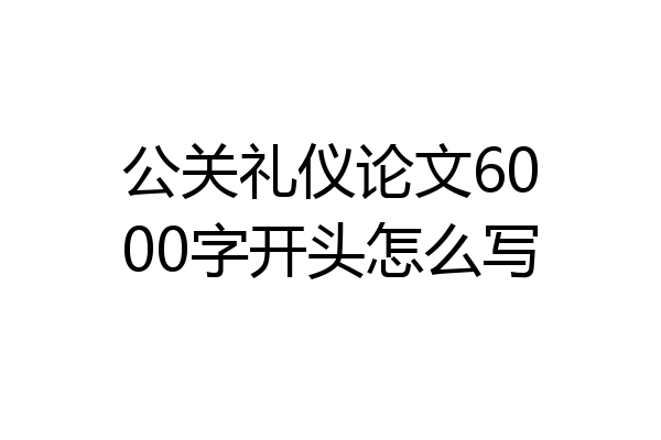 公关礼仪论文6000字开头怎么写