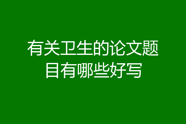 有关卫生的论文题目有哪些好写