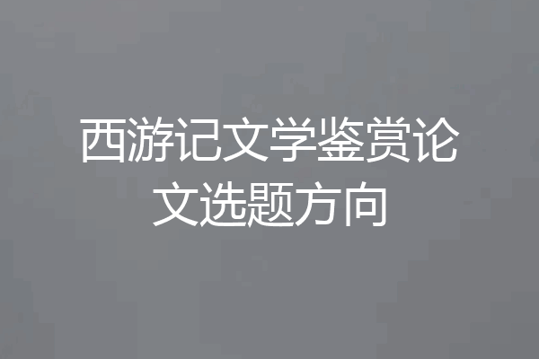 西游记文学鉴赏论文选题方向