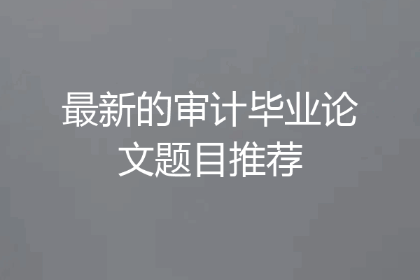 最新的审计毕业论文题目推荐