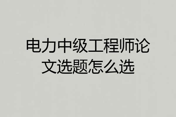 电力中级工程师论文选题怎么选
