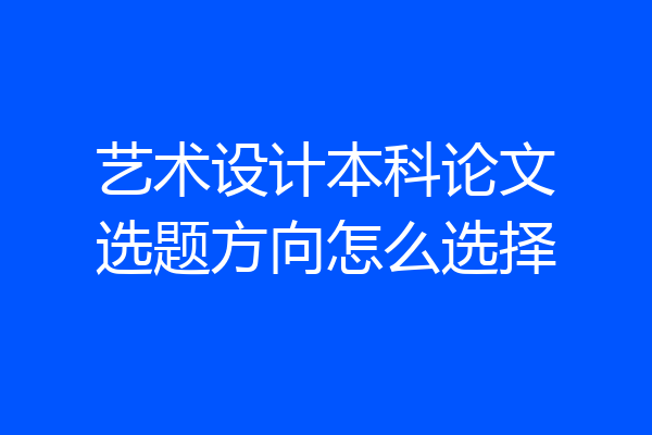 艺术设计本科论文选题方向怎么选择