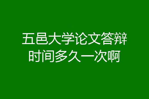 五邑大学论文答辩时间多久一次啊