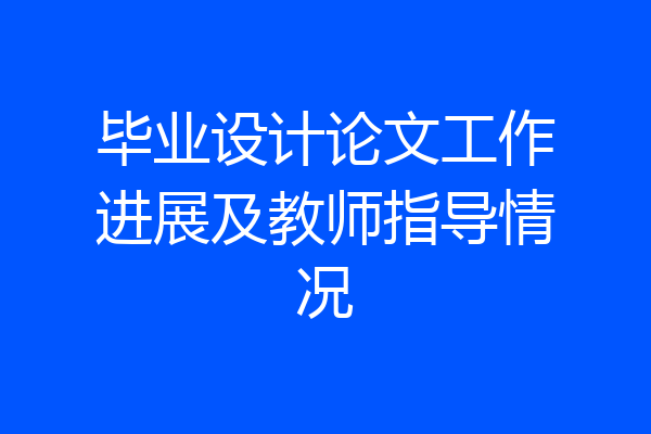 毕业设计论文工作进展及教师指导情况