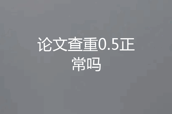 论文查重0.5正常吗