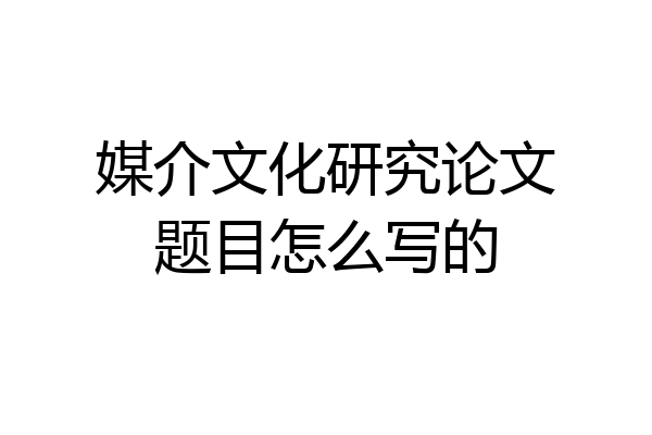 媒介文化研究论文题目怎么写的