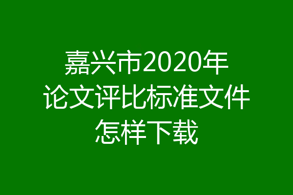 嘉兴市2020年论文评比标准文件怎样下载