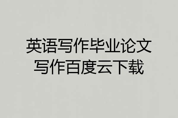 英语写作毕业论文写作百度云下载