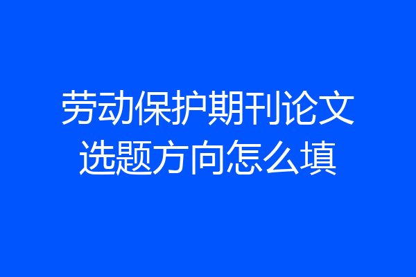 劳动保护期刊论文选题方向怎么填