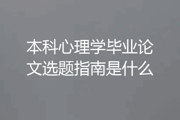 本科心理学毕业论文选题指南是什么