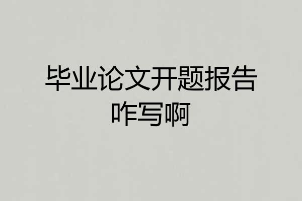 毕业论文开题报告咋写啊