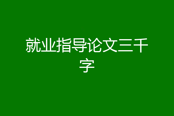 就业指导论文三千字