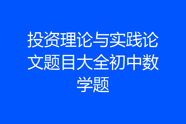 投资理论与实践论文题目大全初中数学题