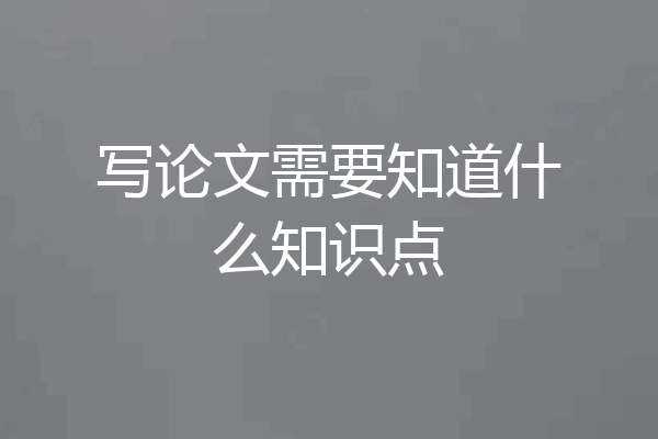 写论文需要知道什么知识点
