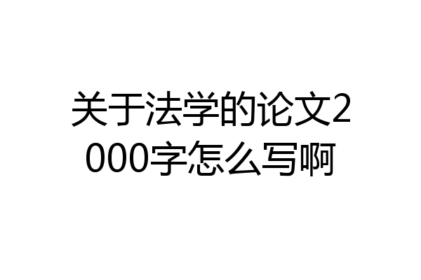关于法学的论文2000字怎么写啊