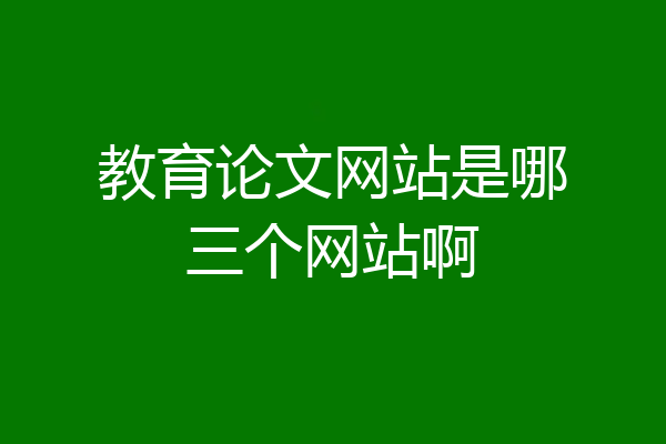 教育论文网站是哪三个网站啊