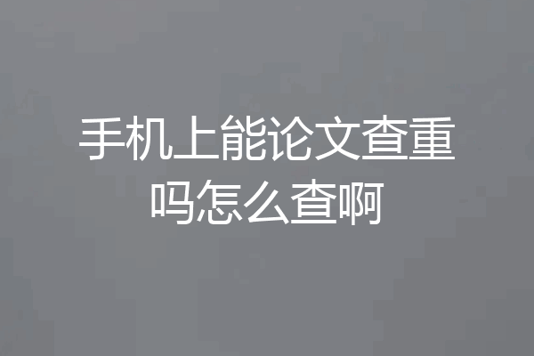 手机上能论文查重吗怎么查啊