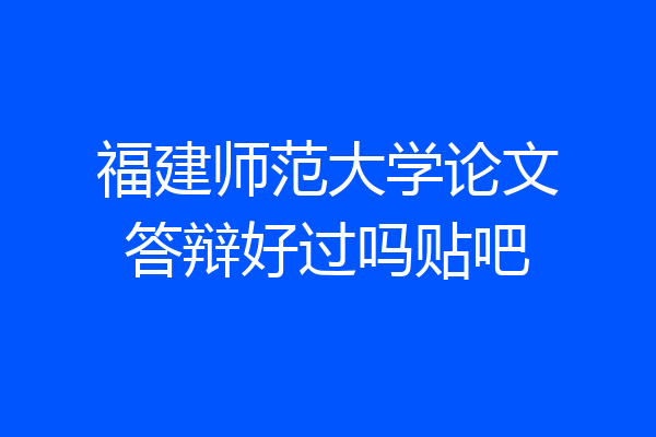 福建师范大学论文答辩好过吗贴吧