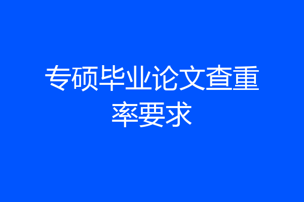 专硕毕业论文查重率要求