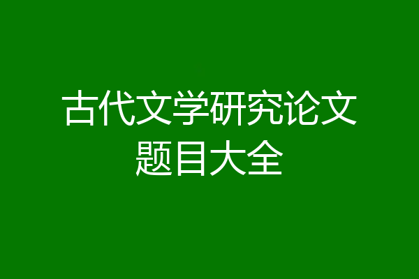 古代文学研究论文题目大全
