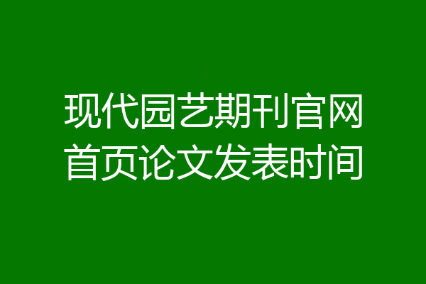 现代园艺期刊官网首页论文发表时间