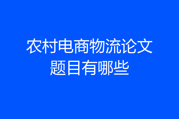 农村电商物流论文题目有哪些