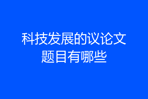 科技发展的议论文题目有哪些