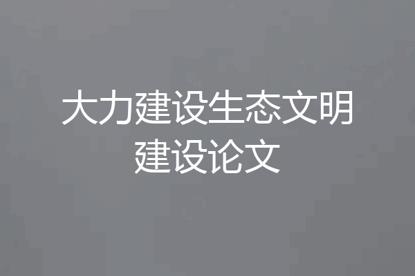 大力建设生态文明建设论文