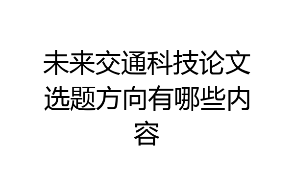未来交通科技论文选题方向有哪些内容