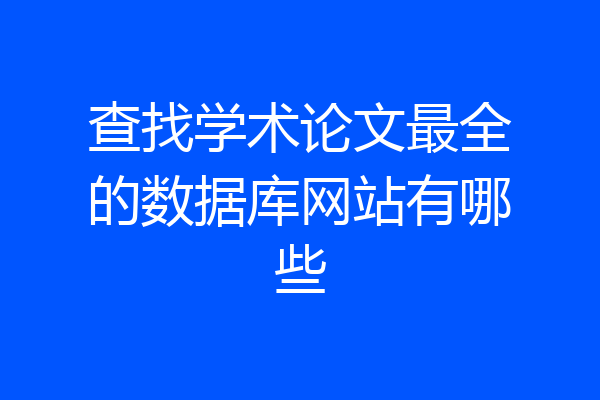 查找学术论文最全的数据库网站有哪些