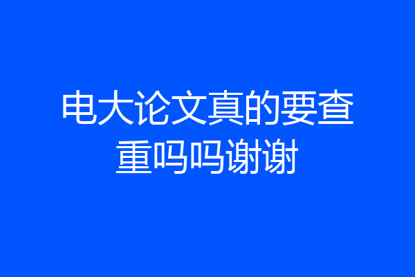 电大论文真的要查重吗吗谢谢