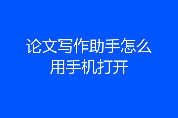 论文写作助手怎么用手机打开
