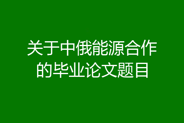 关于中俄能源合作的毕业论文题目