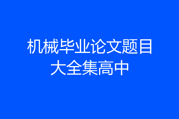 机械毕业论文题目大全集高中