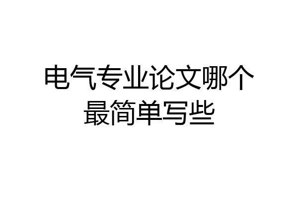 电气专业论文哪个最简单写些